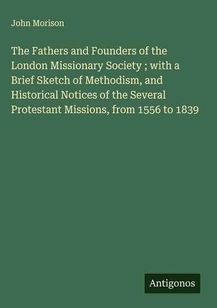 Produktbild: The Fathers and Founders of the London Missionary Society ; with a Brief Sketch of Methodism, and Historical Notices of the Several Protestant Mission