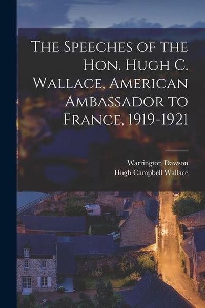 Produktbild: The Speeches of the Hon. Hugh C. Wallace, American Ambassador to France, 1919-1921