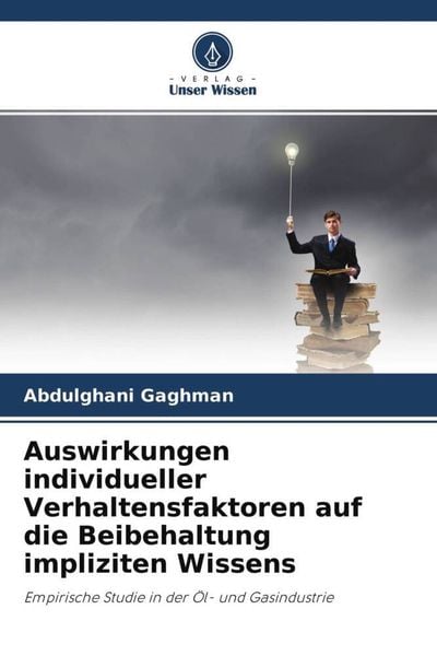 Auswirkungen individueller Verhaltensfaktoren auf die Beibehaltung impliziten Wissens, Taschenbuch von Abdulghani Gaghman, Verlag Unser Wissen,