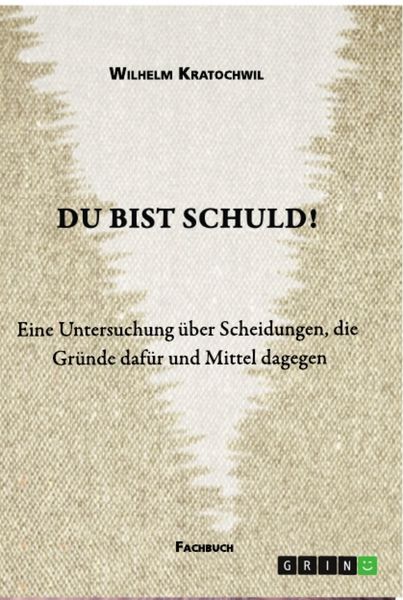 Du bist schuld! Eine Untersuchung über Scheidungen, die Gründe dafür und Mittel dagegen, Taschenbuch von Wilhelm Kratochwil, GRIN, 9783346393937