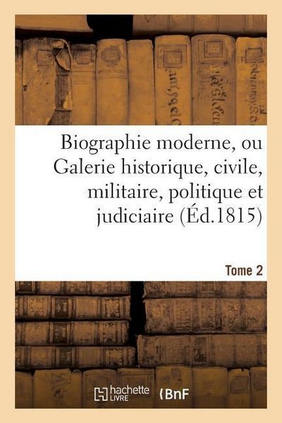 Produktbild: Biographie Moderne Ou Galerie Historique, Civile, Militaire, Politique Et Judiciaire T. 2