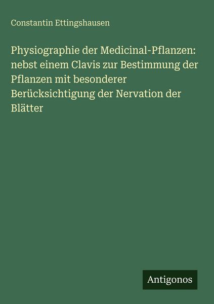 Produktbild: Physiographie der Medicinal-Pflanzen: nebst einem Clavis zur Bestimmung der Pflanzen mit besonderer Ber&uuml;cksichtigung der Nervation der Bl&auml;tter