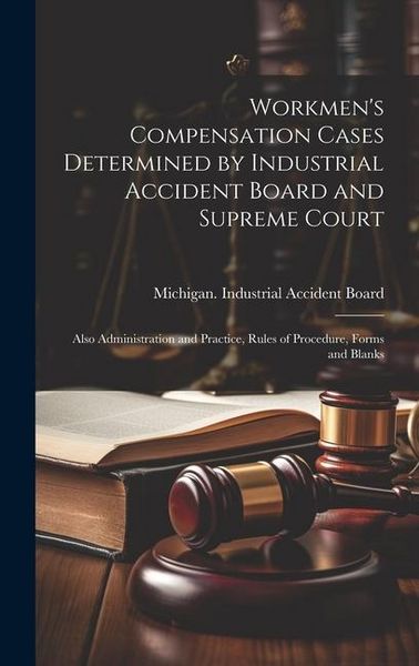 Produktbild: Workmen's Compensation Cases Determined by Industrial Accident Board and Supreme Court: Also Administration and Practice, Rules of Procedure, Forms an