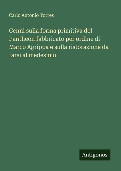 Produktbild: Cenni sulla forma primitiva del Pantheon fabbricato per ordine di Marco Agrippa e sulla ristorazione da farsi al medesimo