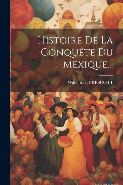 Produktbild: Histoire De La Conqu&ecirc;te Du Mexique...