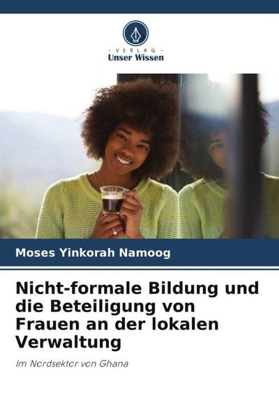Nicht-formale Bildung und die Beteiligung von Frauen an der lokalen Verwaltung, Taschenbuch von Moses Yinkorah Namoog, Verlag Unser Wissen,