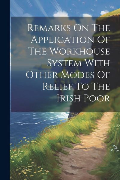 Produktbild: Remarks On The Application Of The Workhouse System With Other Modes Of Relief To The Irish Poor