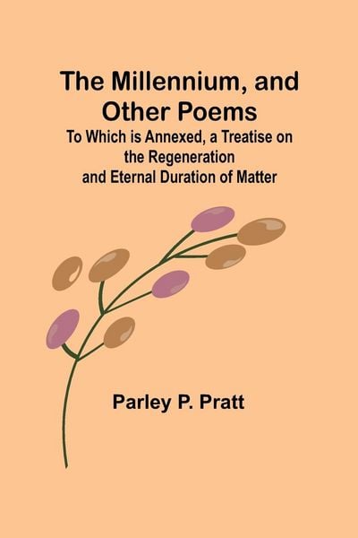Produktbild: The Millennium, and Other Poems; To Which is Annexed, a Treatise on the Regeneration and Eternal Duration of Matter