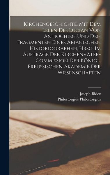 Produktbild: Kirchengeschichte, mit dem Leben des Lucian von Antiochien und den Fragmenten eines Arianischen Historiographen, hrsg. im Auftrage der Kirchenv&auml;ter-Commission der K&ouml;nigl. Preussischen Akademie der Wissenschaften