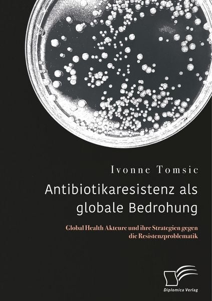 Produktbild: Antibiotikaresistenz als globale Bedrohung. Global Health Akteure und ihre Strategien gegen die Resistenzproblematik