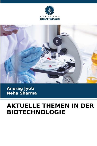 Aktuelle Themen in der Biotechnologie, Taschenbuch von Anurag Jyoti , Neha Sharma, Verlag Unser Wissen, 9786209389511