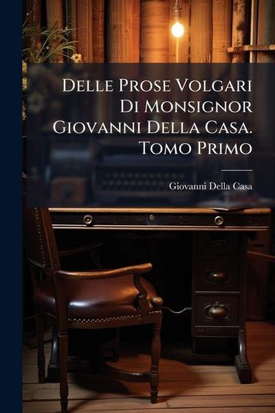 Produktbild: Delle Prose Volgari Di Monsignor Giovanni Della Casa. Tomo Primo