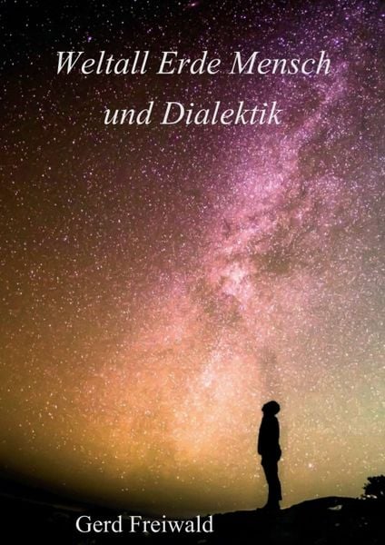 Weltall Erde Mensch und Dialektik, Taschenbuch von Gerd Freiwald, Tredition, 9783347238367