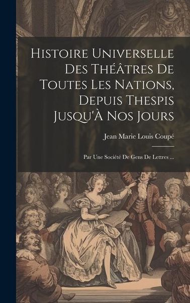 Produktbild: Histoire Universelle Des Th&eacute;&acirc;tres De Toutes Les Nations, Depuis Thespis Jusqu'&Agrave; Nos Jours: Par Une Soci&eacute;t&eacute; De Gens De Lettres ...
