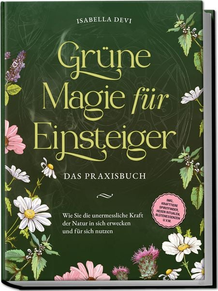 Produktbild: Gr&uuml;ne Magie f&uuml;r Einsteiger - Das Praxisbuch: Wie Sie die unermessliche Kraft der Natur in sich erwecken und f&uuml;r sich nutzen | inkl. Krafttiere Spiritfinder, Hexen Ritualen, Bl&uuml;tenessenzen u.v.m.