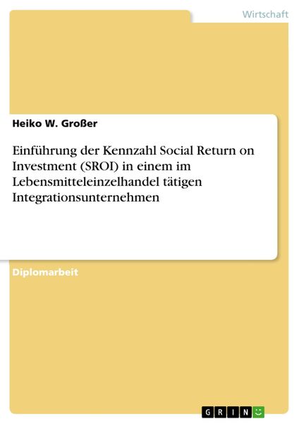 Produktbild: Einf&uuml;hrung der Kennzahl Social Return on Investment (SROI) in einem im Lebensmitteleinzelhandel t&auml;tigen Integrationsunternehmen