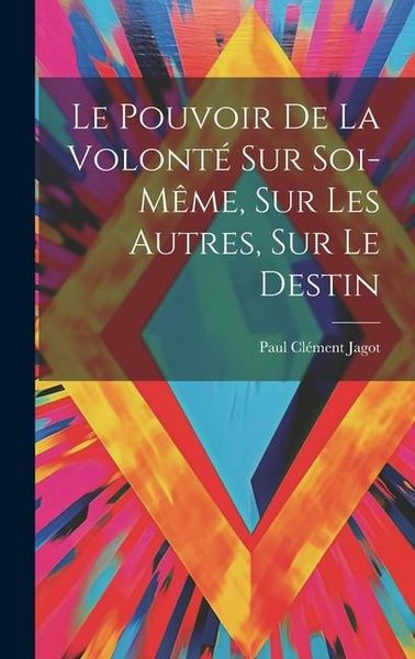 Produktbild: Le Pouvoir De La Volont&eacute; Sur Soi-m&ecirc;me, Sur Les Autres, Sur Le Destin
