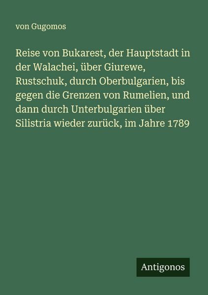 Produktbild: Reise von Bukarest, der Hauptstadt in der Walachei, &uuml;ber Giurewe, Rustschuk, durch Oberbulgarien, bis gegen die Grenzen von Rumelien, und dann durch Unterbulgarien &uuml;ber Silistria wieder zur&uuml;ck, im Jahre 1789