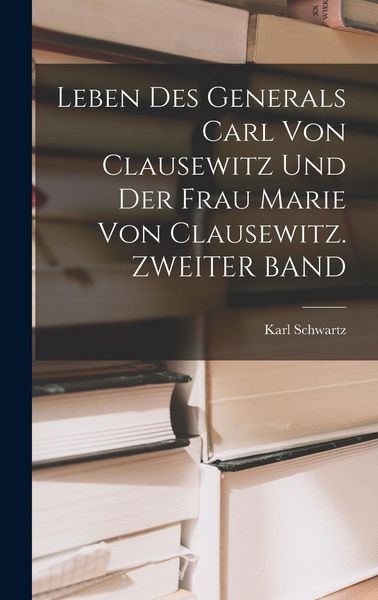 Produktbild: Leben Des Generals Carl Von Clausewitz Und Der Frau Marie Von Clausewitz. ZWEITER BAND
