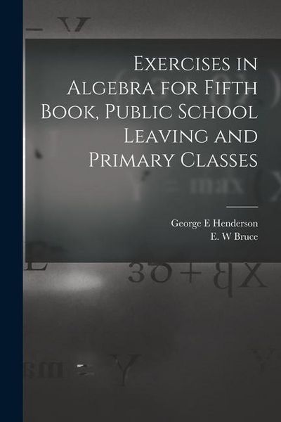 Produktbild: Exercises in Algebra for Fifth Book, Public School Leaving and Primary Classes [microform]