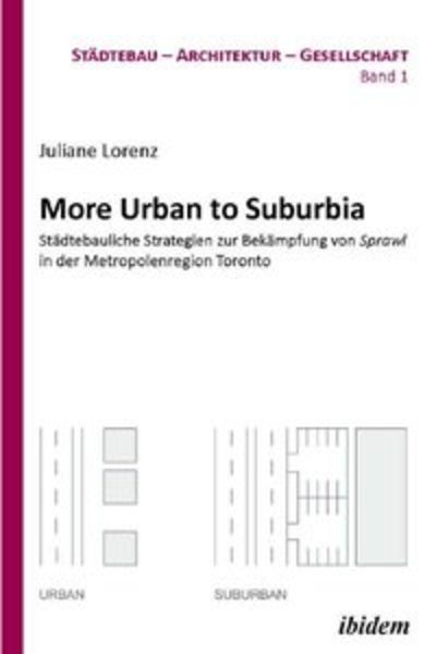 More Urban to Suburbia. Städtebauliche Strategien zur Bekämpfung von Sprawl in der Metropolenregion Toronto, Taschenbuch von Juliane Lorenz, Ibidem,