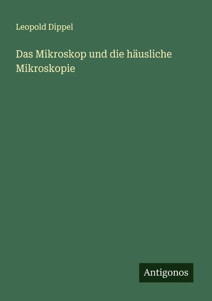 Das Mikroskop und die häusliche Mikroskopie, Taschenbuch von Leopold Dippel, Antigonos Verlag, 9783386139403