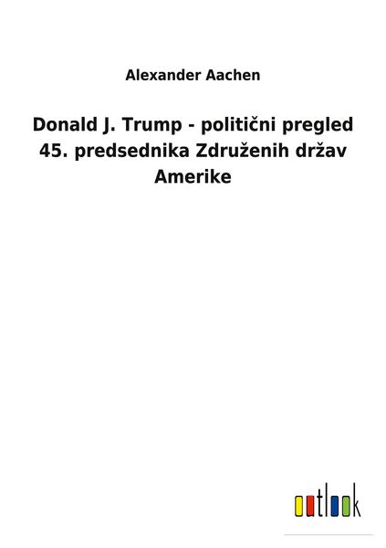 Produktbild: Donald J. Trump - politi&iquest;ni pregled 45. predsednika Zdru&iquest;enih dr&iquest;av Amerike