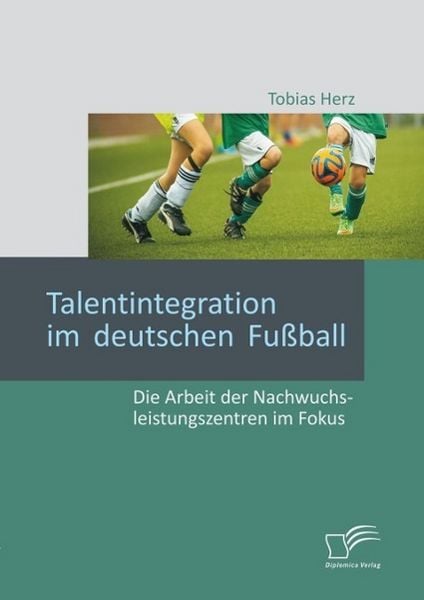 Produktbild: Talentintegration im deutschen Fu&szlig;ball: Die Arbeit der Nachwuchsleistungszentren im Fokus