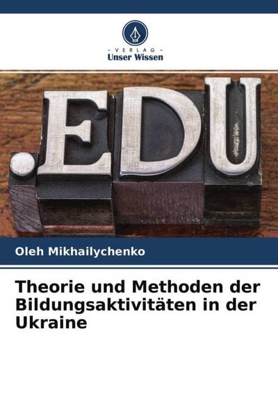 Theorie und Methoden der Bildungsaktivitäten in der Ukraine, Taschenbuch von Oleh Mikhailychenko, Verlag Unser Wissen, 9786204623917