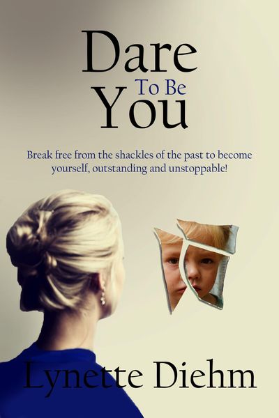 Dare To Be You: Break free from the shackles of the past to become yourself, outstanding and unstoppable! (Dare To Be You Series, #1)