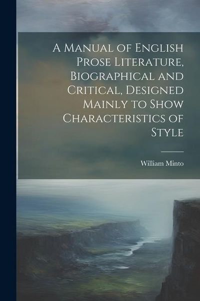 Produktbild: A Manual of English Prose Literature, Biographical and Critical, Designed Mainly to Show Characteristics of Style
