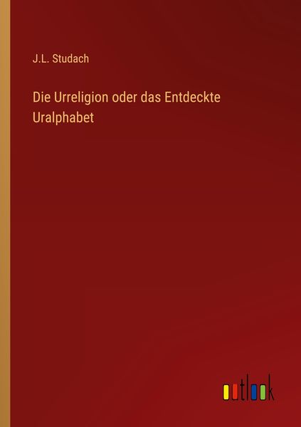Die Urreligion oder das Entdeckte Uralphabet, Taschenbuch von J. L. Studach, Outlook, 9783368016562