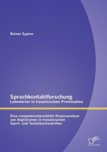 Produktbild: Sprachkontaktforschung - Lehnw&ouml;rter in franz&ouml;sischen Printmedien: Eine computerunterst&uuml;tzte Korpusanalyse von Anglizismen in franz&ouml;sischen Sport- und Technikzeitschriften
