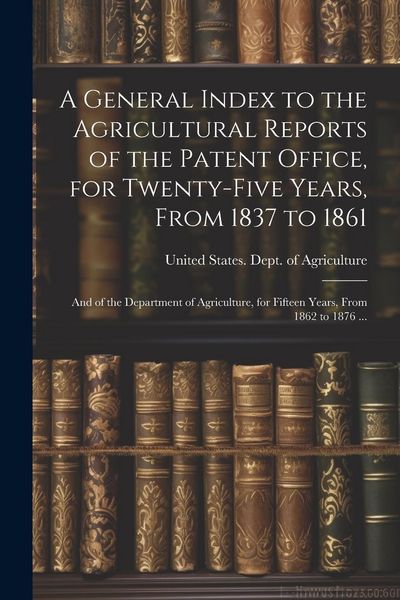 Produktbild: A General Index to the Agricultural Reports of the Patent Office, for Twenty-five Years, From 1837 to 1861; and of the Department of Agriculture, for