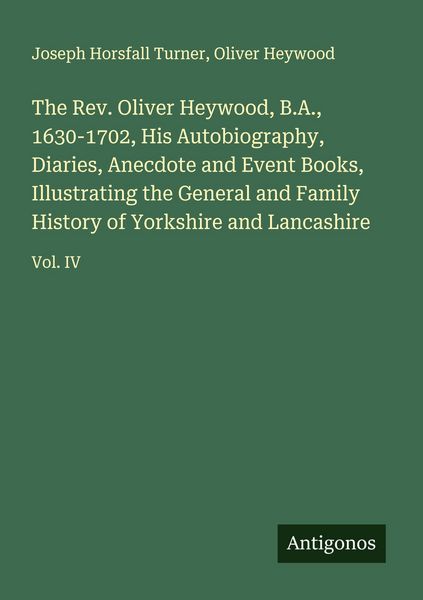 Produktbild: The Rev. Oliver Heywood, B.A., 1630-1702, His Autobiography, Diaries, Anecdote and Event Books, Illustrating the General and Family History of Yorkshire and Lancashire
