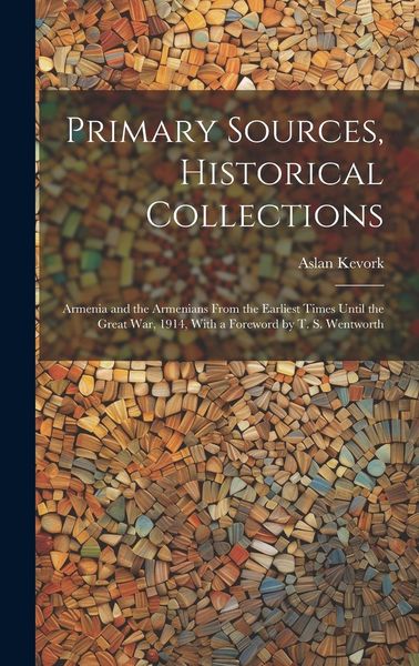Produktbild: Primary Sources, Historical Collections: Armenia and the Armenians From the Earliest Times Until the Great War, 1914, With a Foreword by T. S. Wentwor