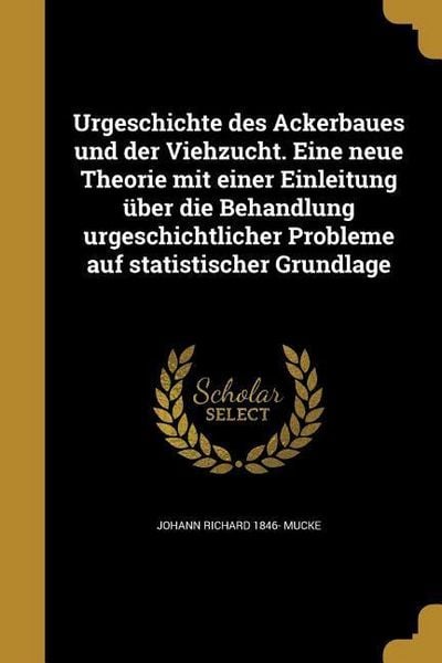Produktbild: Urgeschichte des Ackerbaues und der Viehzucht. Eine neue Theorie mit einer Einleitung &uuml;ber die Behandlung urgeschichtlicher Probleme auf statistischer Grundlage