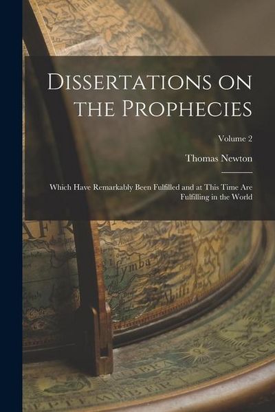 Produktbild: Dissertations on the Prophecies: Which Have Remarkably Been Fulfilled and at This Time are Fulfilling in the World; Volume 2