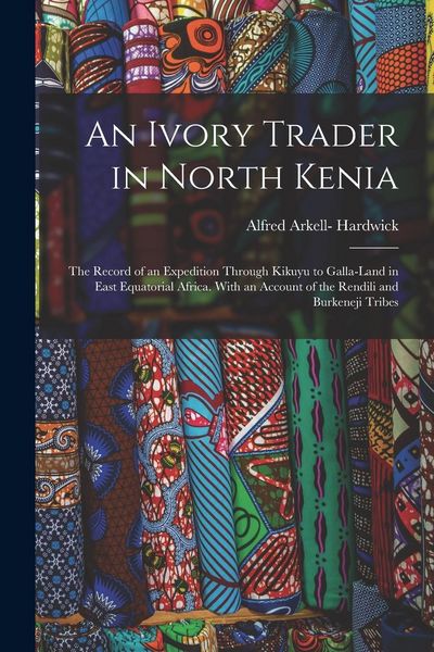 Produktbild: An Ivory Trader in North Kenia; the Record of an Expedition Through Kikuyu to Galla-Land in East Equatorial Africa. With an Account of the Rendili and