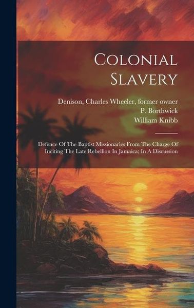 Produktbild: Colonial Slavery: Defence Of The Baptist Missionaries From The Charge Of Inciting The Late Rebellion In Jamaica; In A Discussion