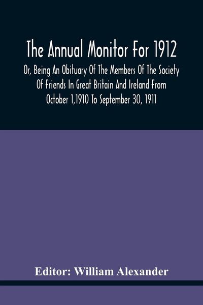 Produktbild: The Annual Monitor For 1912 Or, Being An Obituary Of The Members Of The Society Of Friends In Great Britain And Ireland From October 1,1910 To September 30, 1911