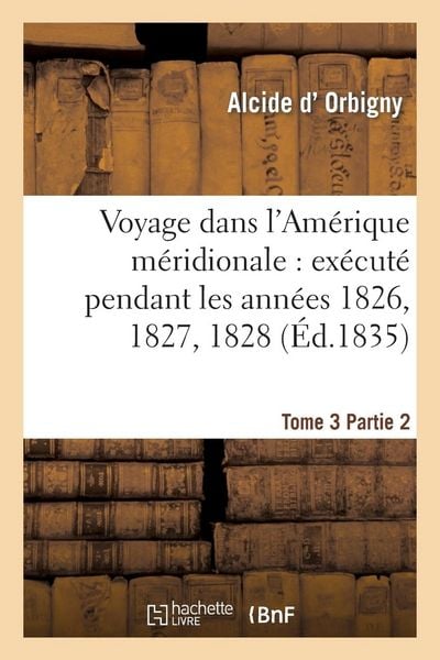 Produktbild: Voyage Dans l'Am&eacute;rique M&eacute;ridionale: Ex&eacute;cut&eacute; Pendant Les Ann&eacute;es 1826, 1827, 1828. Tome 3, Partie 2