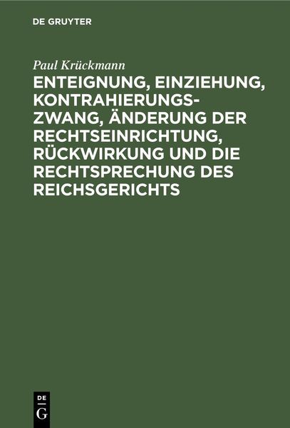 Produktbild: Enteignung, Einziehung, Kontrahierungszwang, &Auml;nderung der Rechtseinrichtung, R&uuml;ckwirkung und die Rechtsprechung des Reichsgerichts