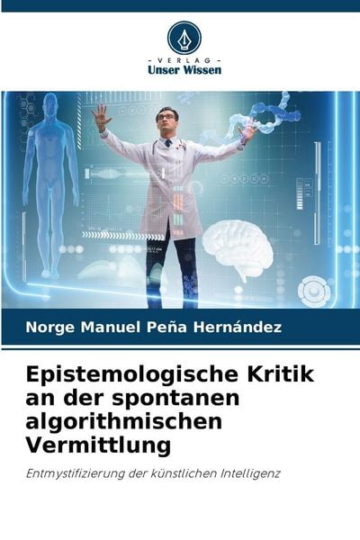Epistemologische Kritik an der spontanen algorithmischen Vermittlung, Taschenbuch von Norge Manuel Peña Hernández, Verlag Unser Wissen, 9786209829642
