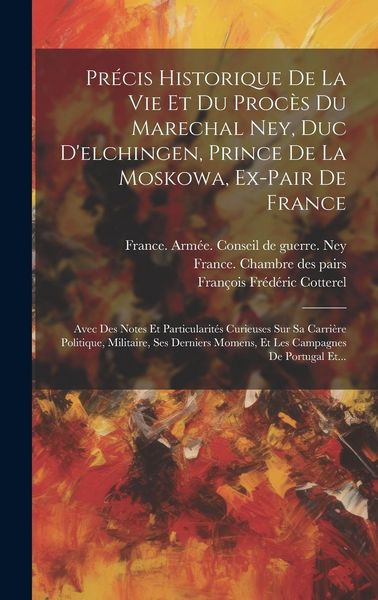 Produktbild: Pr&eacute;cis Historique De La Vie Et Du Proc&egrave;s Du Marechal Ney, Duc D'elchingen, Prince De La Moskowa, Ex-pair De France: Avec Des Notes Et Particularit&eacute;s C