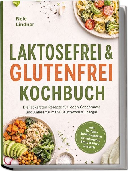 Produktbild: Laktosefrei & Glutenfrei Kochbuch: Die leckersten Rezepte f&uuml;r jeden Geschmack und Anlass &ndash; f&uuml;r mehr Bauchwohl & Energie &ndash; inkl. 30-Tage-Ern&auml;hrungsplan, Grundrezepte, Brote & Pizza, Desserts