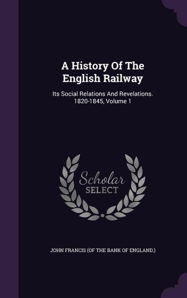 Produktbild: A History Of The English Railway: Its Social Relations And Revelations. 1820-1845, Volume 1