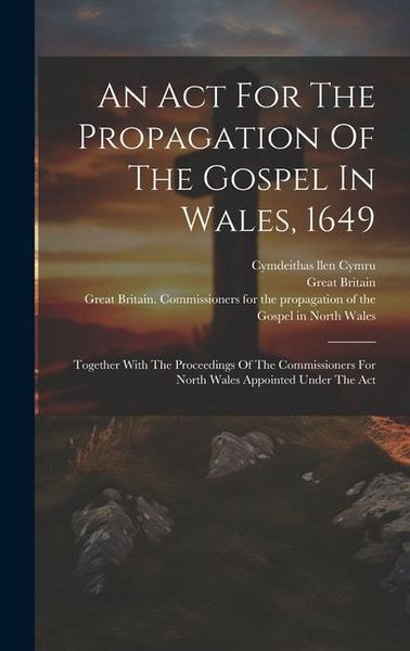 Produktbild: An Act For The Propagation Of The Gospel In Wales, 1649: Together With The Proceedings Of The Commissioners For North Wales Appointed Under The Act