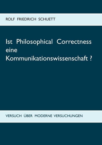 Ist Philosophical Correctness eine Kommunikationswissenschaft?, Taschenbuch von Rolf Friedrich Schuett, BoD – Books on Demand, 9783738639117
