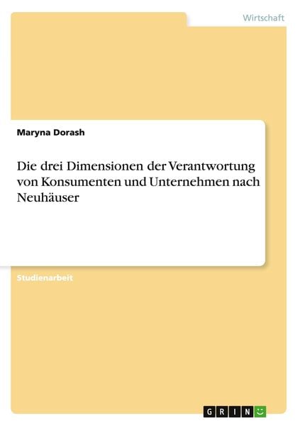 Produktbild: Die drei Dimensionen der Verantwortung von Konsumenten und Unternehmen nach Neuh&auml;user